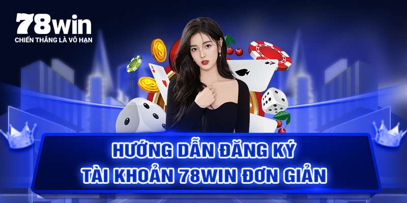 Hướng dẫn đăng ký tài khoản 78WIN nhanh chóng