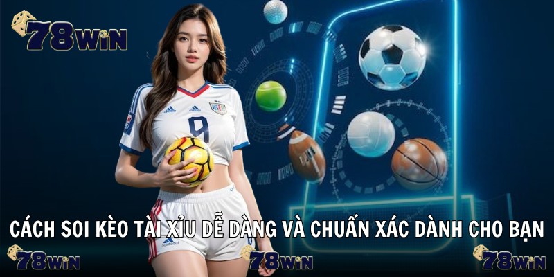 Cách soi kèo tài xỉu dễ dàng và chuẩn xác dành cho bạn